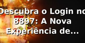 Descubra o Login no 8897: A Nova Experiência de Apostas Online 🎲